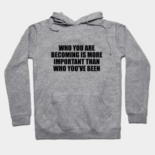 Who you are becoming is more important than who you've been Hoodie